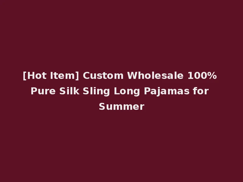 [Hot Item] Custom Wholesale 100% Pure Silk Sling Long Pajamas for Summer