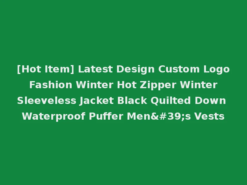 [Hot Item] Latest Design Custom Logo Fashion Winter Hot Zipper Winter Sleeveless Jacket Black Quilted Down Waterproof Puffer Men's Vests