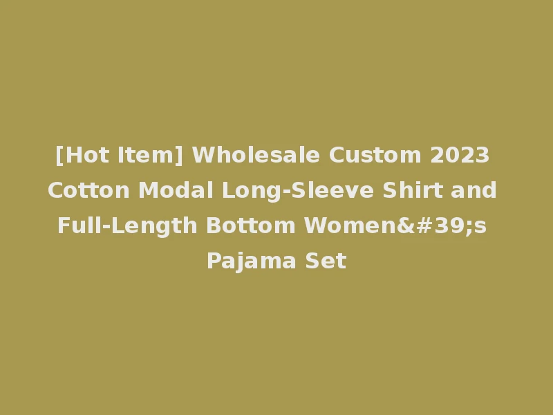 [Hot Item] Wholesale Custom 2023 Cotton Modal Long-Sleeve Shirt and Full-Length Bottom Women's Pajama Set