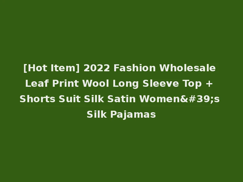 [Hot Item] 2022 Fashion Wholesale Leaf Print Wool Long Sleeve Top + Shorts Suit Silk Satin Women's Silk Pajamas