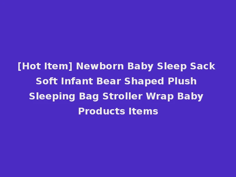[Hot Item] Newborn Baby Sleep Sack Soft Infant Bear Shaped Plush Sleeping Bag Stroller Wrap Baby Products Items