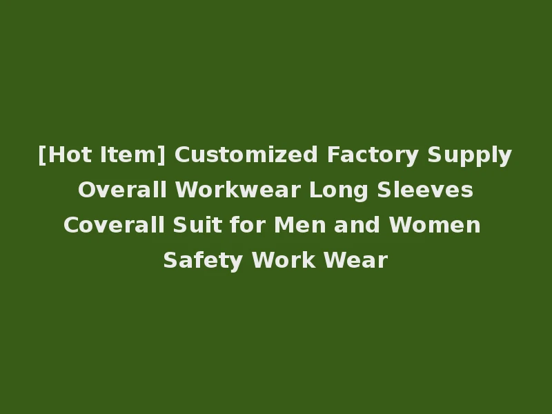 [Hot Item] Customized Factory Supply Overall Workwear Long Sleeves Coverall Suit for Men and Women Safety Work Wear