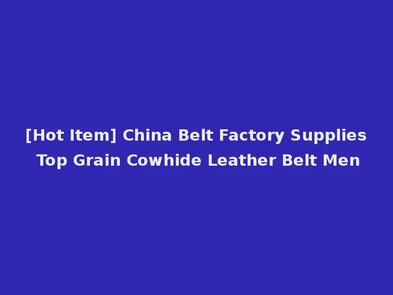 [Hot Item] China Belt Factory Supplies Top Grain Cowhide Leather Belt Men