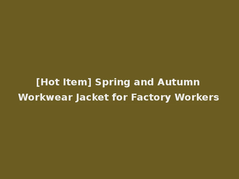 [Hot Item] Spring and Autumn Workwear Jacket for Factory Workers