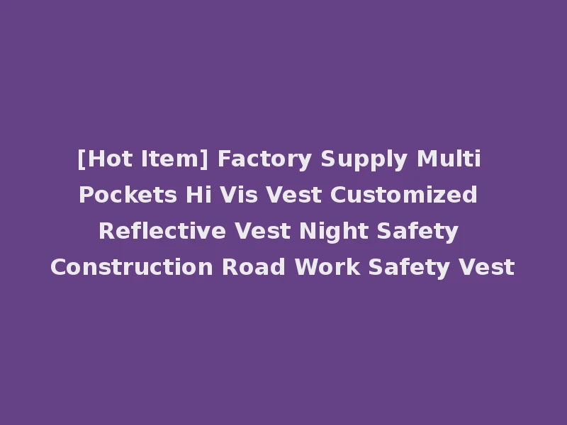 [Hot Item] Factory Supply Multi Pockets Hi Vis Vest Customized Reflective Vest Night Safety Construction Road Work Safety Vest