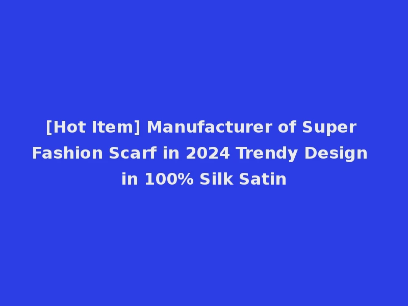 [Hot Item] Manufacturer of Super Fashion Scarf in 2024 Trendy Design in 100% Silk Satin