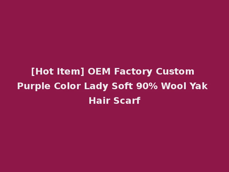 [Hot Item] OEM Factory Custom Purple Color Lady Soft 90% Wool Yak Hair Scarf