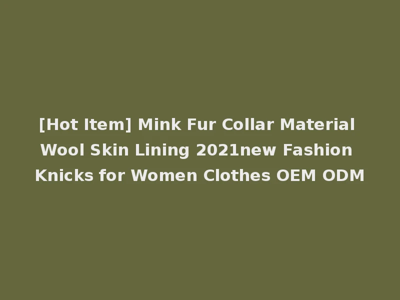 [Hot Item] Mink Fur Collar Material Wool Skin Lining 2021new Fashion Knicks for Women Clothes OEM ODM