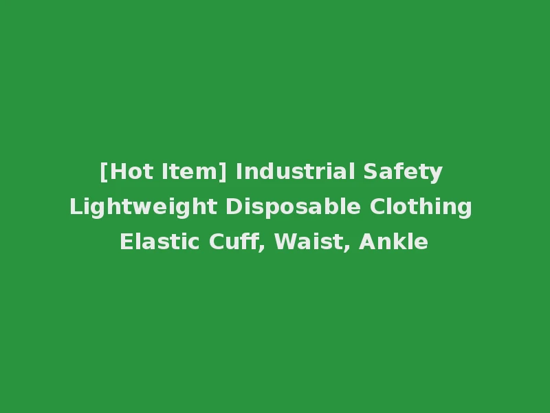 [Hot Item] Industrial Safety Lightweight Disposable Clothing Elastic Cuff, Waist, Ankle