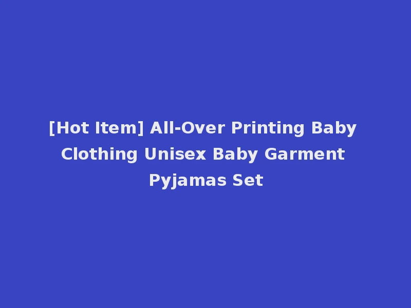 [Hot Item] All-Over Printing Baby Clothing Unisex Baby Garment Pyjamas Set