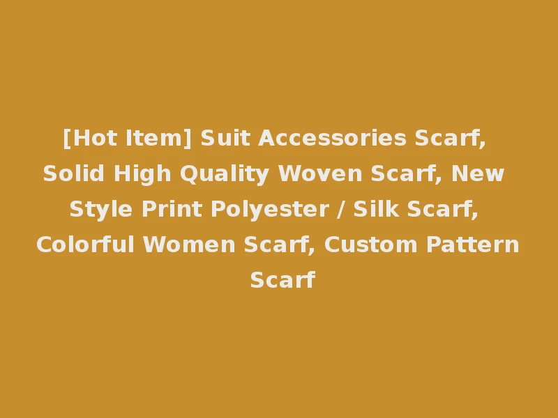 [Hot Item] Suit Accessories Scarf, Solid High Quality Woven Scarf, New Style Print Polyester / Silk Scarf, Colorful Women Scarf, Custom Pattern Scarf