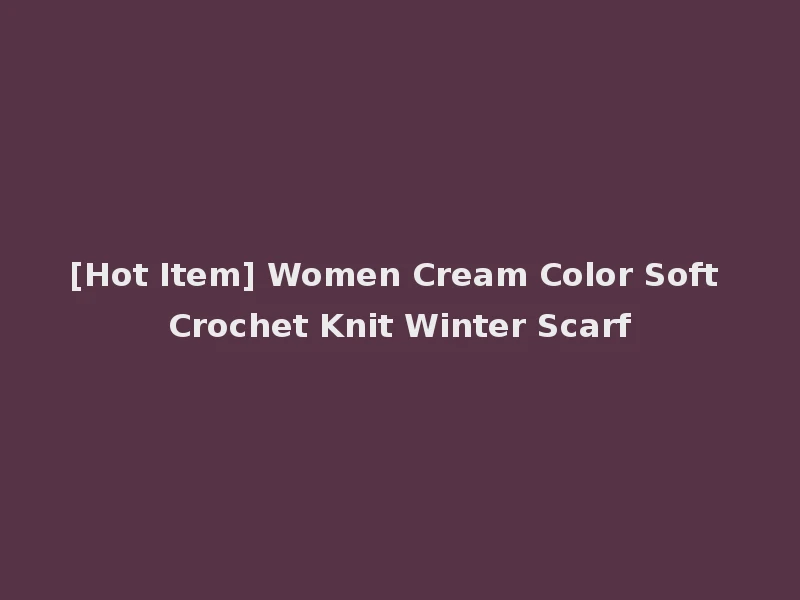 [Hot Item] Women Cream Color Soft Crochet Knit Winter Scarf