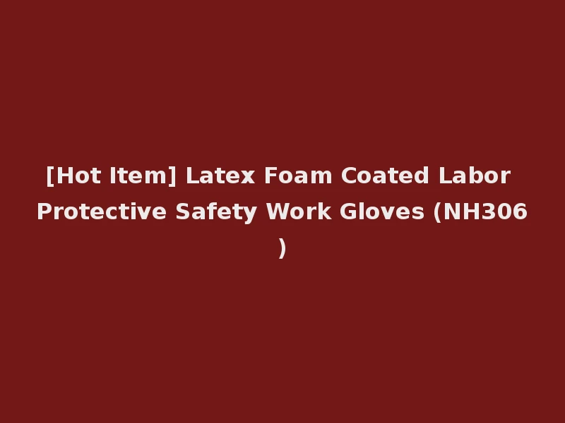 [Hot Item] Latex Foam Coated Labor Protective Safety Work Gloves (NH306)