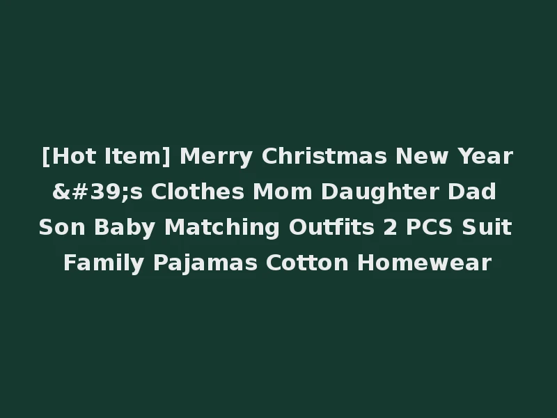 [Hot Item] Merry Christmas New Year's Clothes Mom Daughter Dad Son Baby Matching Outfits 2 PCS Suit Family Pajamas Cotton Homewear