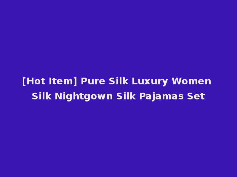 [Hot Item] Pure Silk Luxury Women Silk Nightgown Silk Pajamas Set