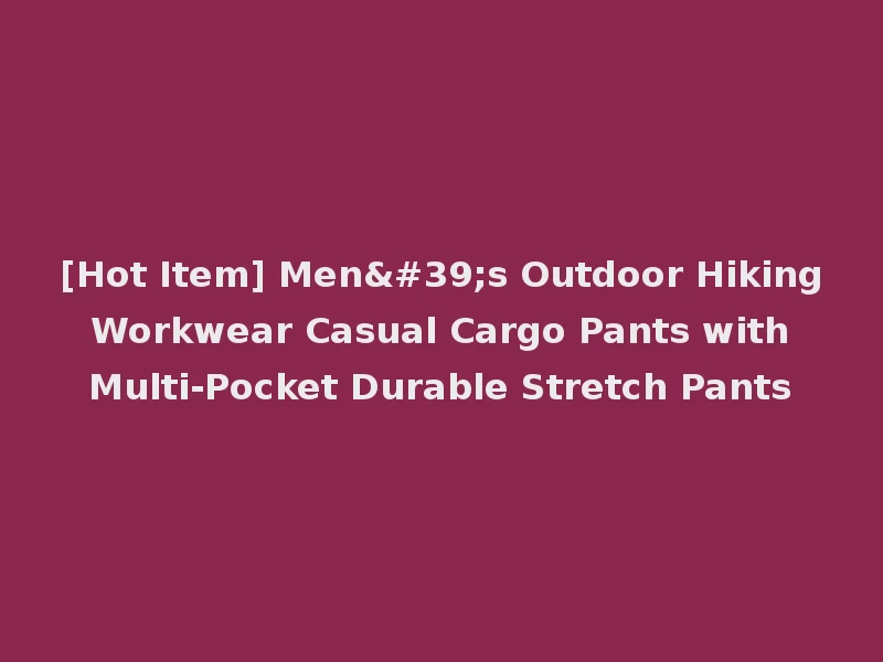 [Hot Item] Men's Outdoor Hiking Workwear Casual Cargo Pants with Multi-Pocket Durable Stretch Pants