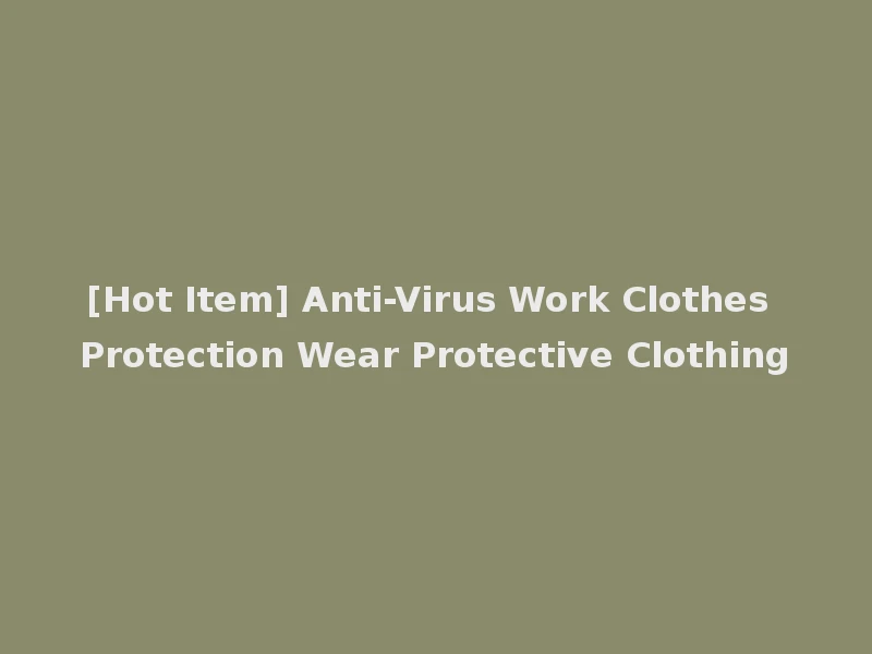 [Hot Item] Anti-Virus Work Clothes Protection Wear Protective Clothing