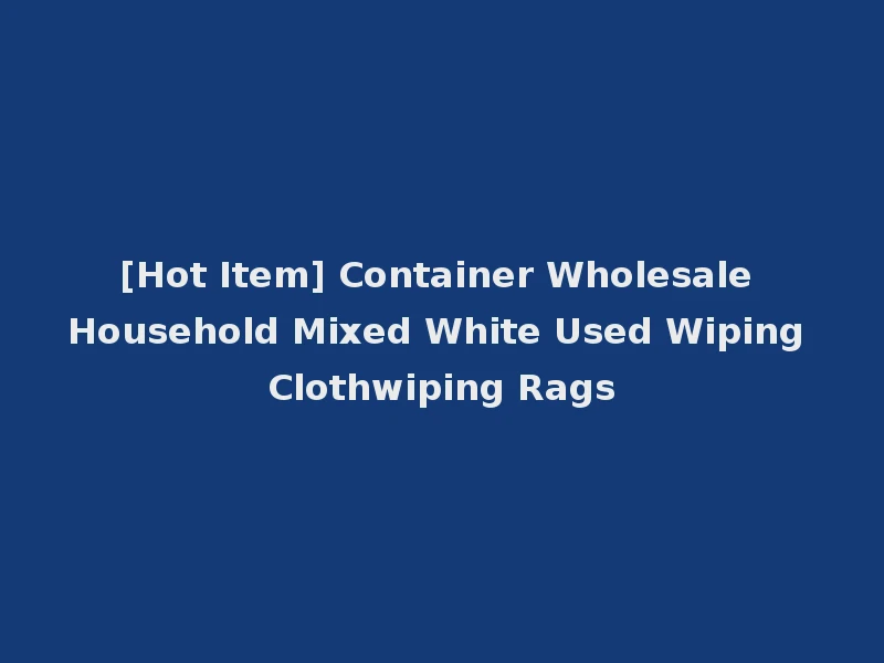 [Hot Item] Container Wholesale Household Mixed White Used Wiping Clothwiping Rags