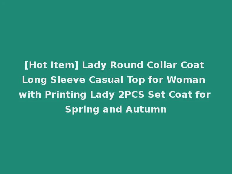 [Hot Item] Lady Round Collar Coat Long Sleeve Casual Top for Woman with Printing Lady 2PCS Set Coat for Spring and Autumn
