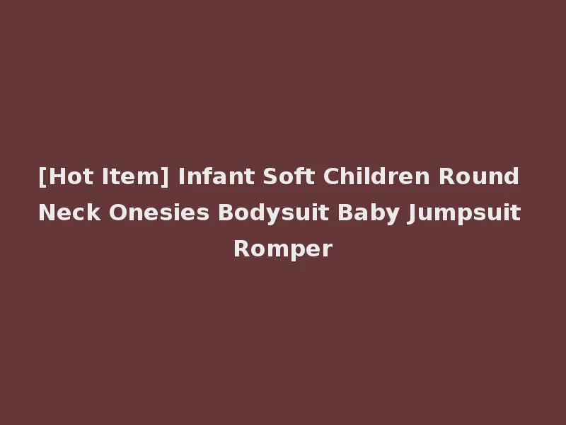 [Hot Item] Infant Soft Children Round Neck Onesies Bodysuit Baby Jumpsuit Romper