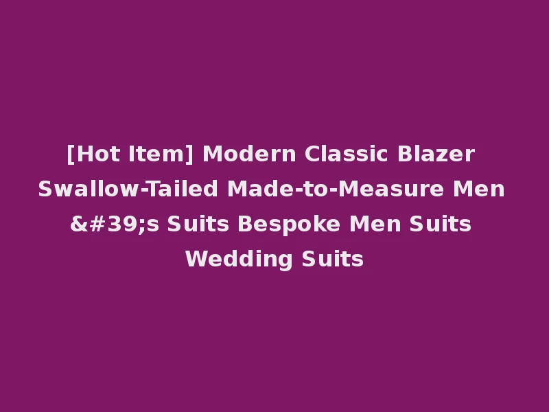 [Hot Item] Modern Classic Blazer Swallow-Tailed Made-to-Measure Men's Suits Bespoke Men Suits Wedding Suits