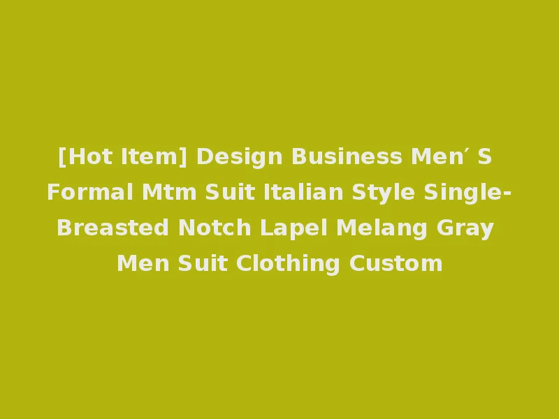 [Hot Item] Design Business Men′ S Formal Mtm Suit Italian Style Single-Breasted Notch Lapel Melang Gray Men Suit Clothing Custom