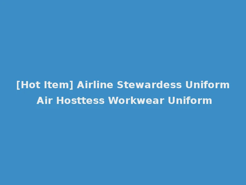 [Hot Item] Airline Stewardess Uniform Air Hosttess Workwear Uniform