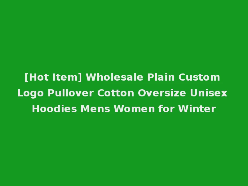 [Hot Item] Wholesale Plain Custom Logo Pullover Cotton Oversize Unisex Hoodies Mens Women for Winter