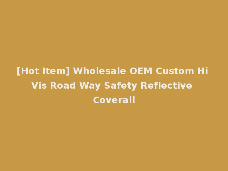 [Hot Item] Wholesale OEM Custom Hi Vis Road Way Safety Reflective Coverall