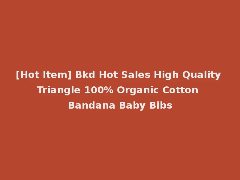 [Hot Item] Bkd Hot Sales High Quality Triangle 100% Organic Cotton Bandana Baby Bibs