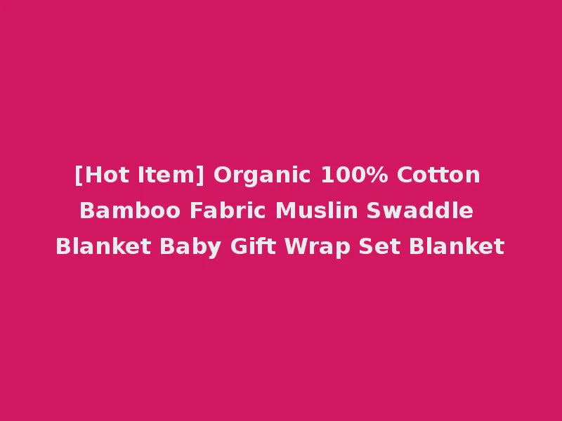 [Hot Item] Organic 100% Cotton Bamboo Fabric Muslin Swaddle Blanket Baby Gift Wrap Set Blanket