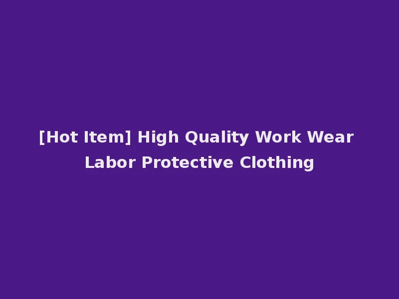 [Hot Item] High Quality Work Wear Labor Protective Clothing