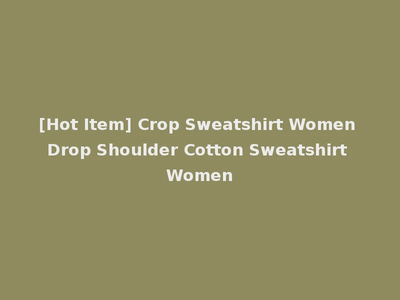 [Hot Item] Crop Sweatshirt Women Drop Shoulder Cotton Sweatshirt Women