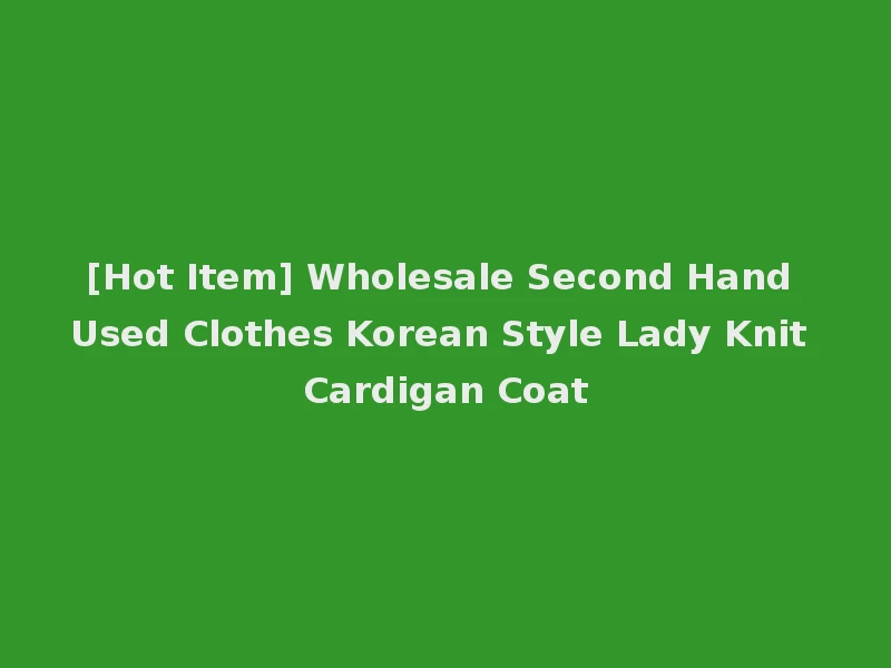 [Hot Item] Wholesale Second Hand Used Clothes Korean Style Lady Knit Cardigan Coat