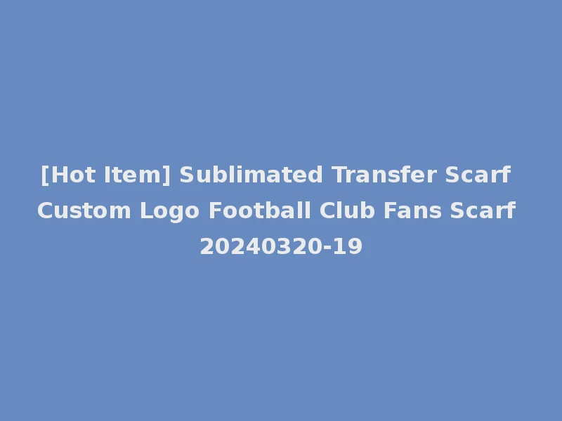 [Hot Item] Sublimated Transfer Scarf Custom Logo Football Club Fans Scarf 20240320-19