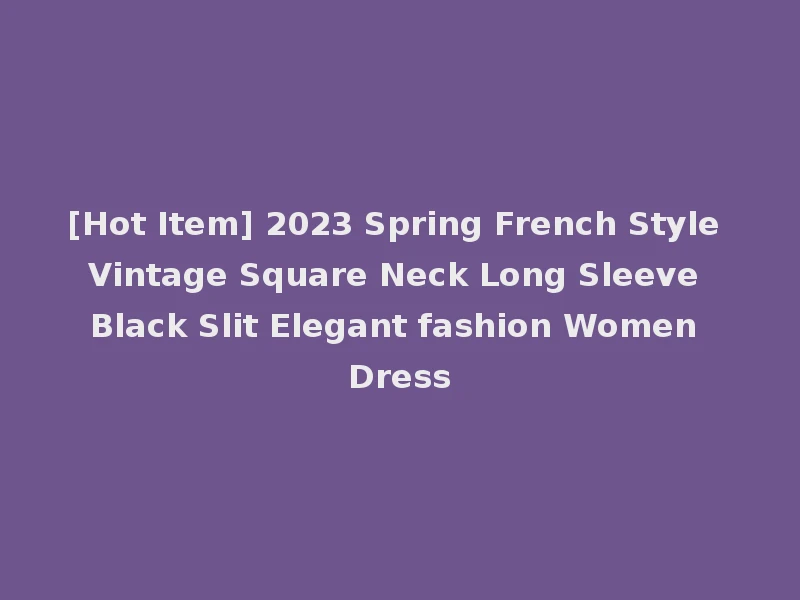 [Hot Item] 2023 Spring French Style Vintage Square Neck Long Sleeve Black Slit Elegant fashion Women Dress