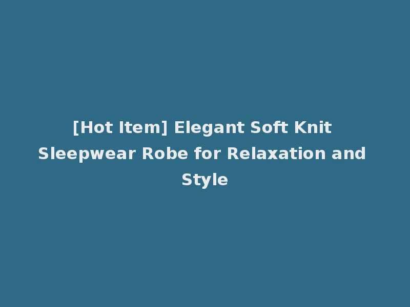 [Hot Item] Elegant Soft Knit Sleepwear Robe for Relaxation and Style