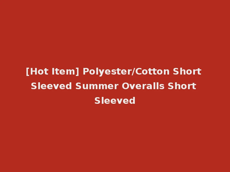 [Hot Item] Polyester/Cotton Short Sleeved Summer Overalls Short Sleeved