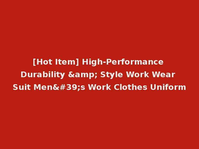 [Hot Item] High-Performance Durability & Style Work Wear Suit Men's Work Clothes Uniform