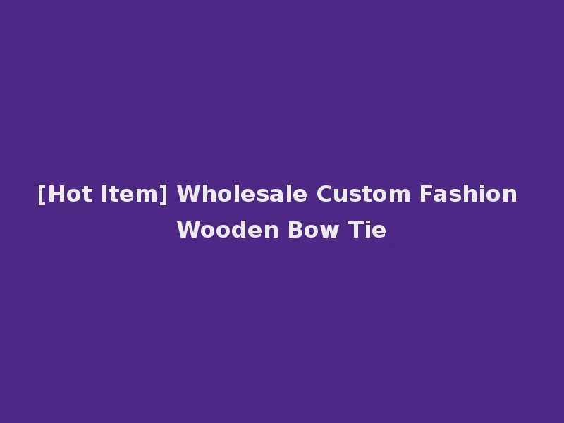 [Hot Item] Wholesale Custom Fashion Wooden Bow Tie