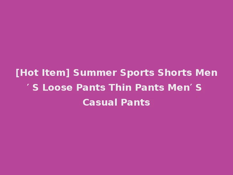[Hot Item] Summer Sports Shorts Men′ S Loose Pants Thin Pants Men′ S Casual Pants