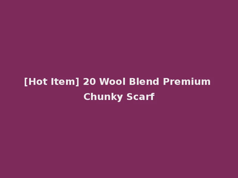 [Hot Item] 20 Wool Blend Premium Chunky Scarf