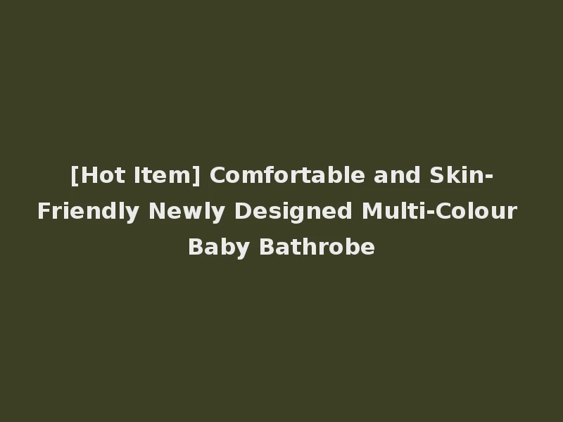 [Hot Item] Comfortable and Skin-Friendly Newly Designed Multi-Colour Baby Bathrobe