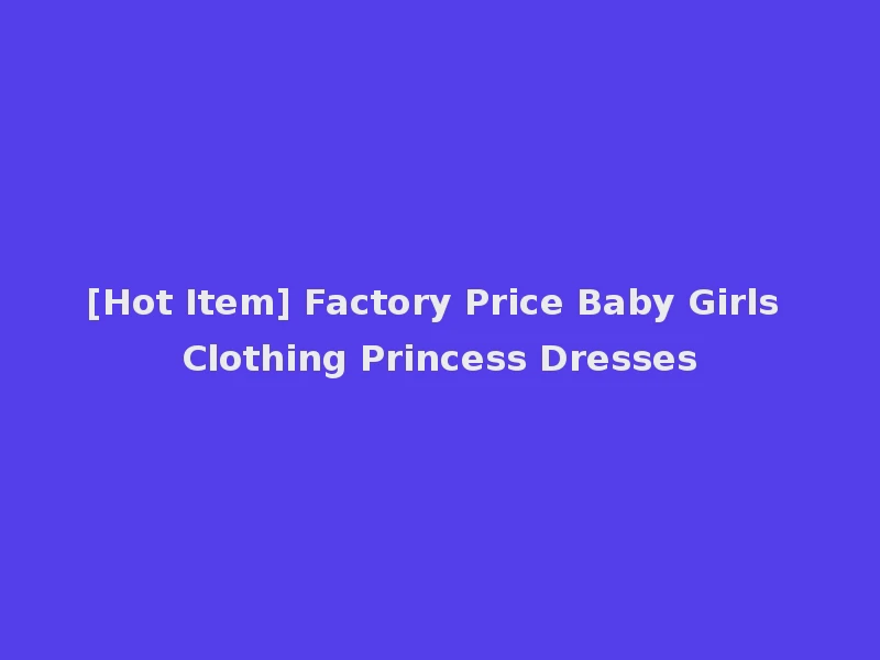 [Hot Item] Factory Price Baby Girls Clothing Princess Dresses