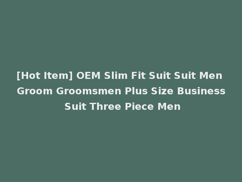 [Hot Item] OEM Slim Fit Suit Suit Men Groom Groomsmen Plus Size Business Suit Three Piece Men