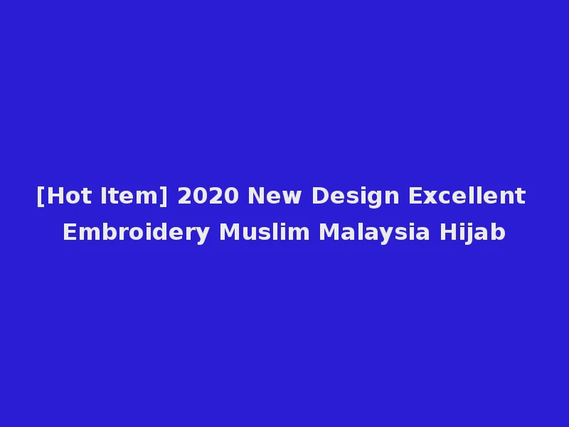 [Hot Item] 2020 New Design Excellent Embroidery Muslim Malaysia Hijab