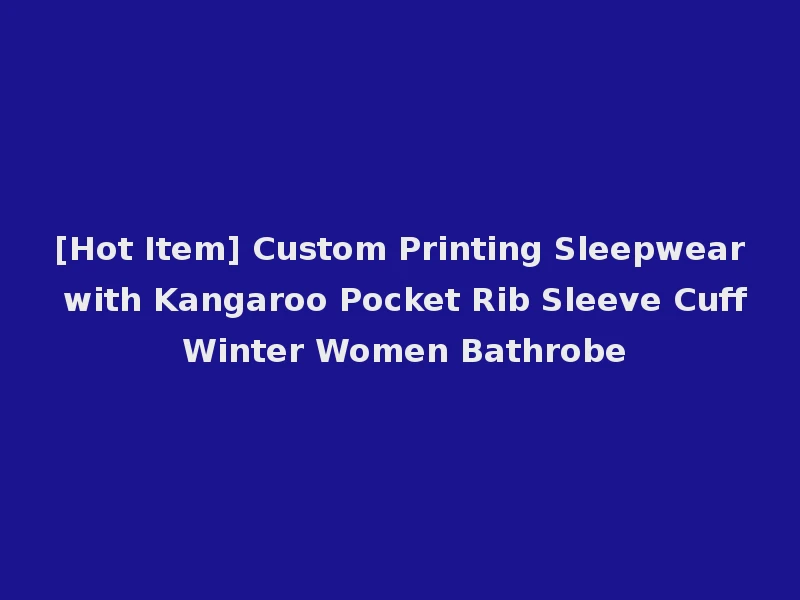 [Hot Item] Custom Printing Sleepwear with Kangaroo Pocket Rib Sleeve Cuff Winter Women Bathrobe