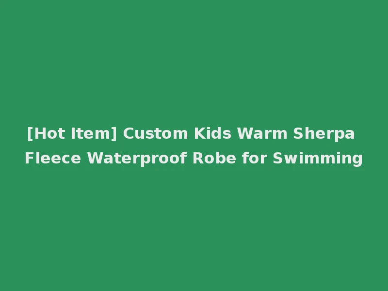 [Hot Item] Custom Kids Warm Sherpa Fleece Waterproof Robe for Swimming
