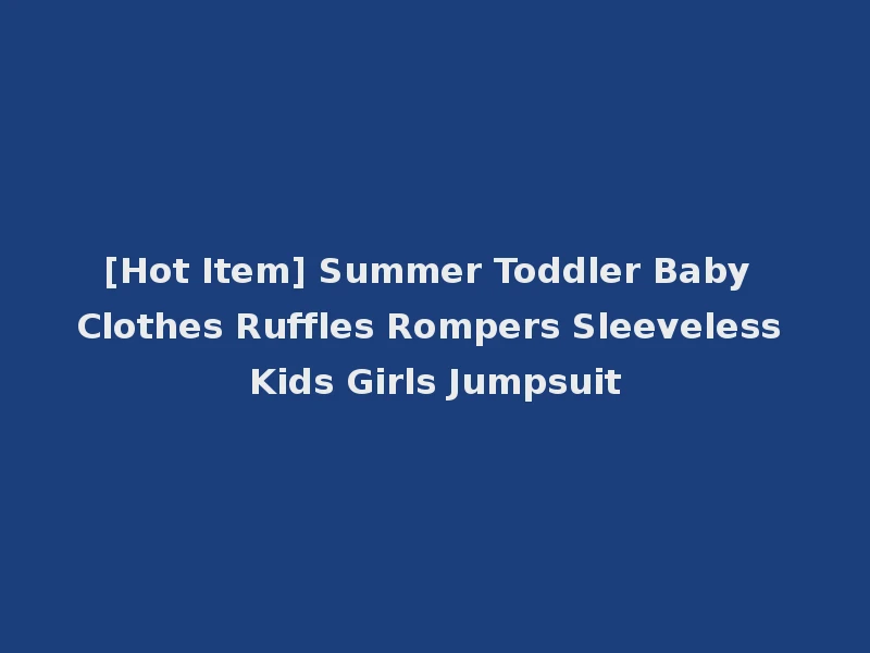 [Hot Item] Summer Toddler Baby Clothes Ruffles Rompers Sleeveless Kids Girls Jumpsuit