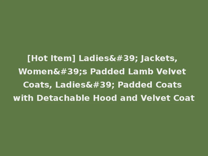 [Hot Item] Ladies' Jackets, Women's Padded Lamb Velvet Coats, Ladies' Padded Coats with Detachable Hood and Velvet Coat